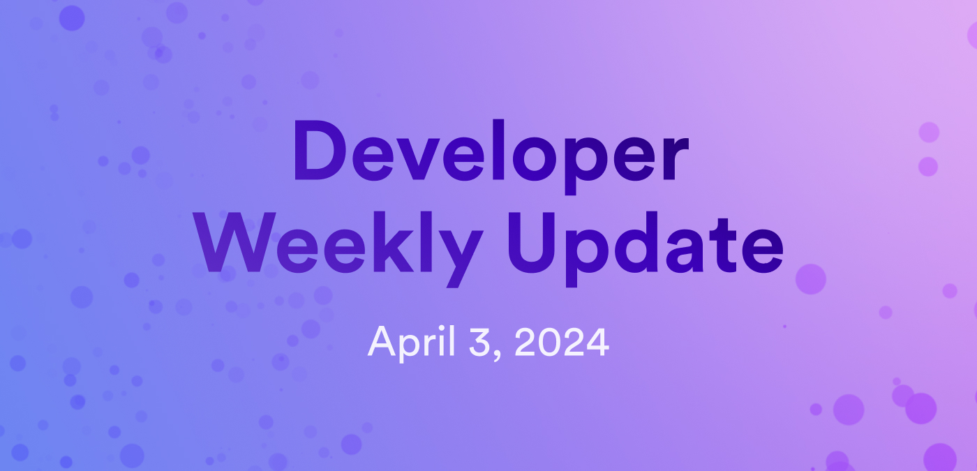 Developer weekly update April 3, 2024